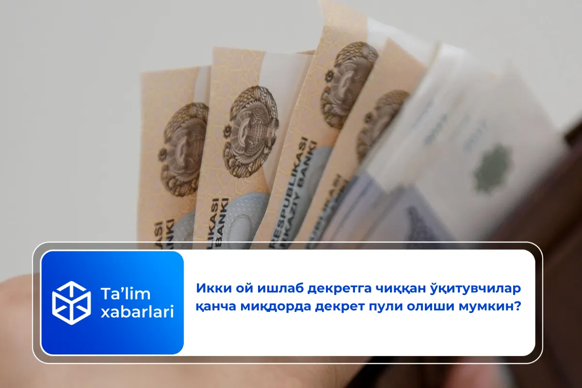 Икки ой ишлаб декретга чиққан ўқитувчилар қанча миқдорда декрет пули олиши мумкин?