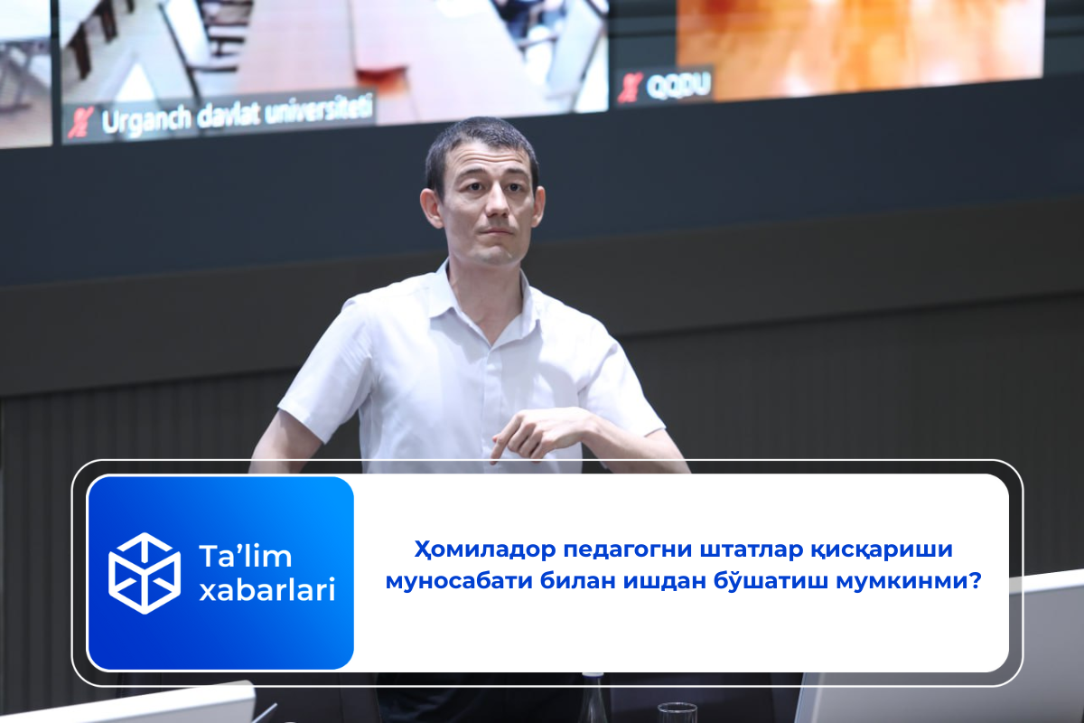 Ҳомиладор педагогни штатлар қисқариши муносабати билан ишдан бўшатиш мумкинми?