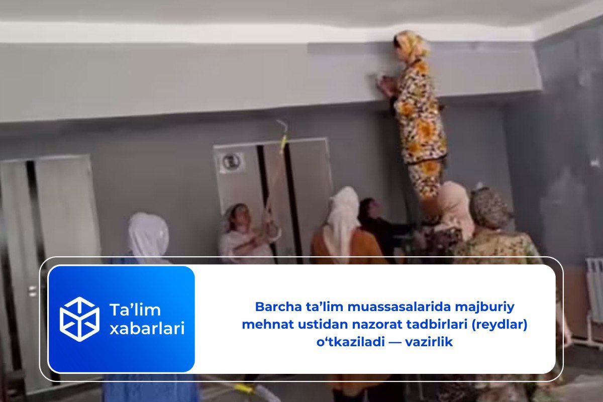 Barcha ta’lim muassasalarida majburiy mehnat ustidan nazorat tadbirlari (reydlar) o‘tkaziladi — vazirlik
