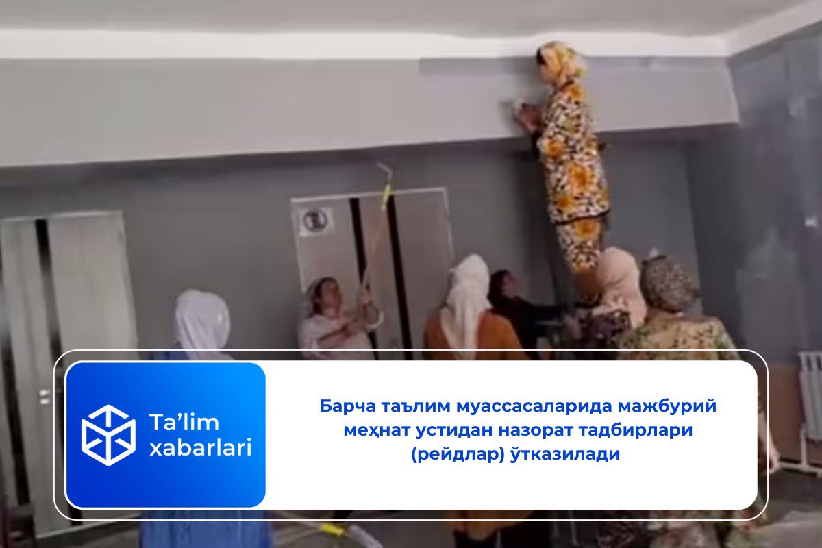 Барча таълим муассасаларида мажбурий меҳнат устидан назорат тадбирлари (рейдлар) ўтказилади
