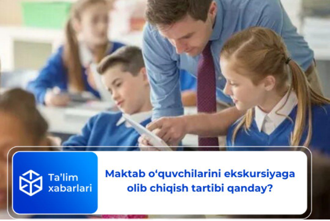 Maktab o‘quvchilarini ekskursiyaga olib chiqish tartibi qanday?