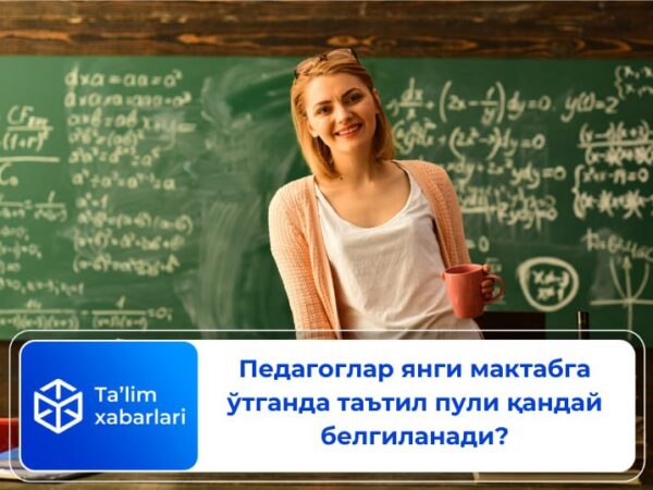 Педагоглар янги мактабга ўтганда таътил пули қандай белгиланади?