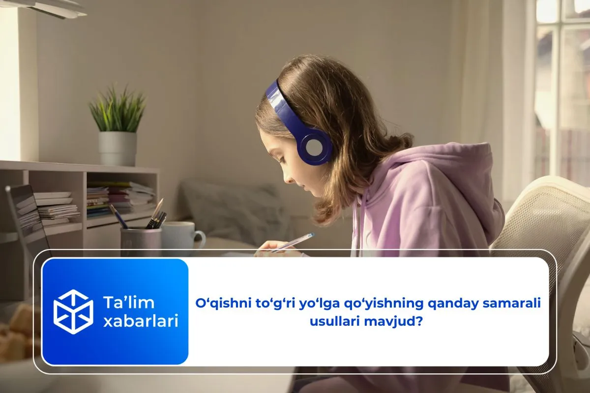 O‘qishni to‘g‘ri yo‘lga qo‘yishning qanday samarali usullari mavjud? 