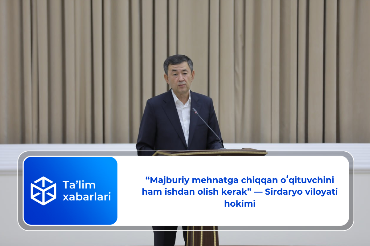 “Majburiy mehnatga chiqqan oʻqituvchini ham ishdan olish kerak” — Sirdaryo viloyati hokimi