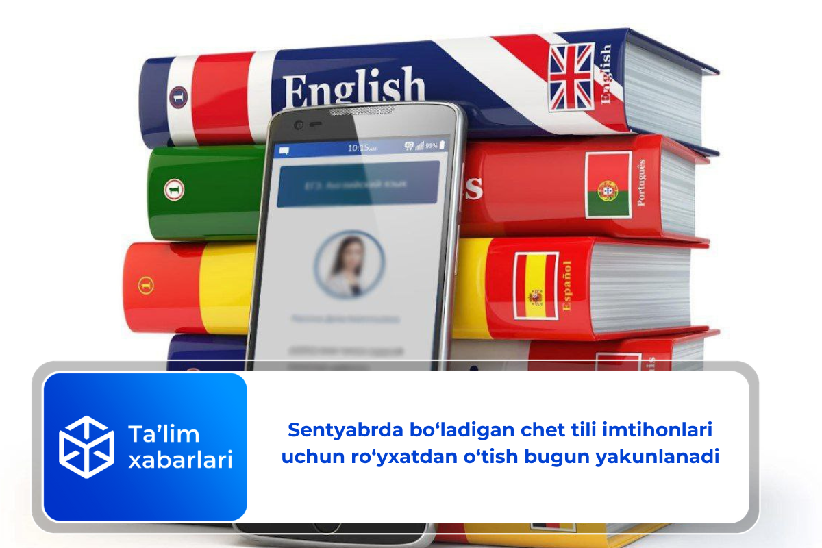 Sentyabrda bo‘ladigan chet tili imtihonlari uchun ro‘yxatdan o‘tish bugun yakunlanadi