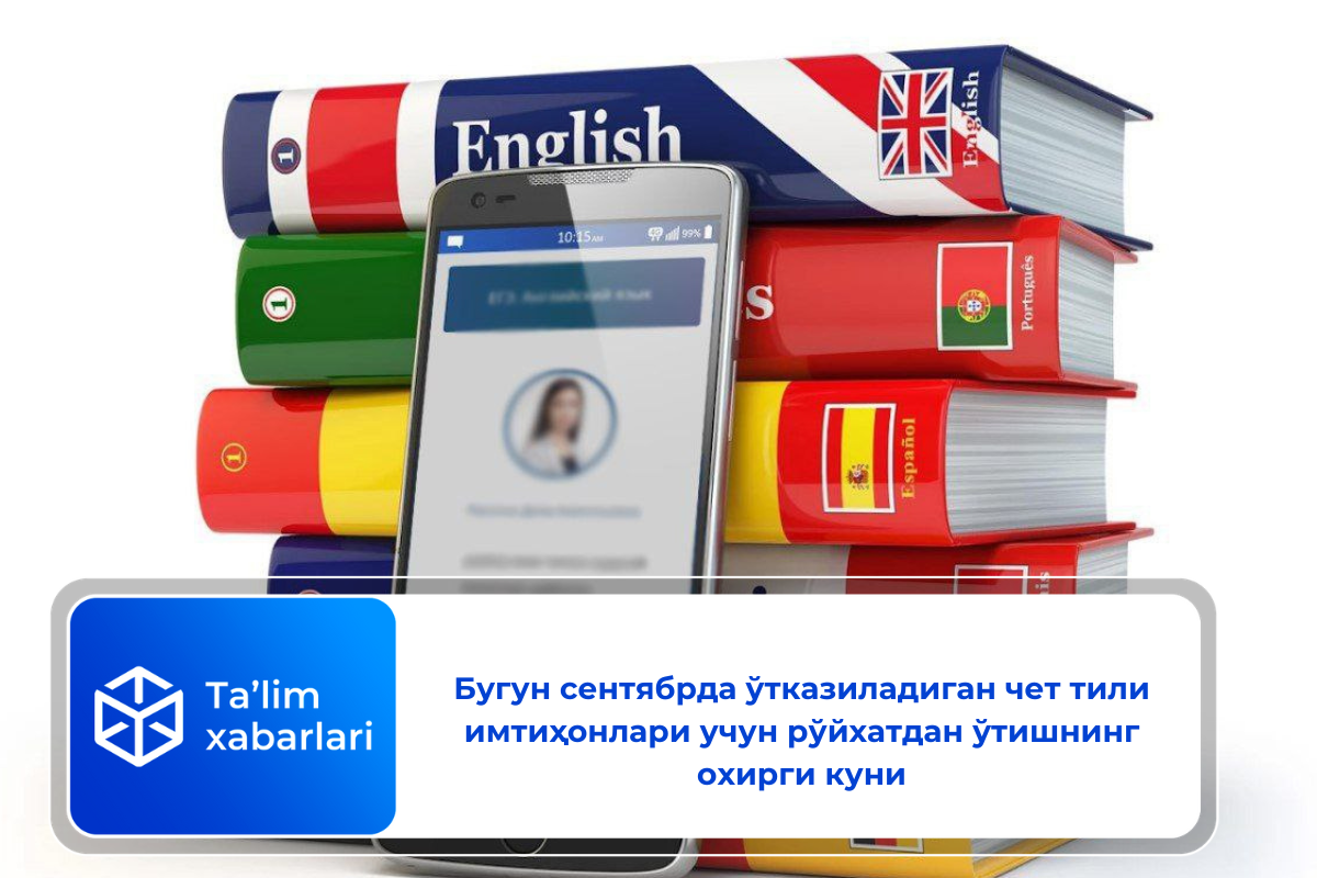 Бугун сентябрда ўтказиладиган чет тили имтиҳонлари учун рўйхатдан ўтишнинг охирги куни