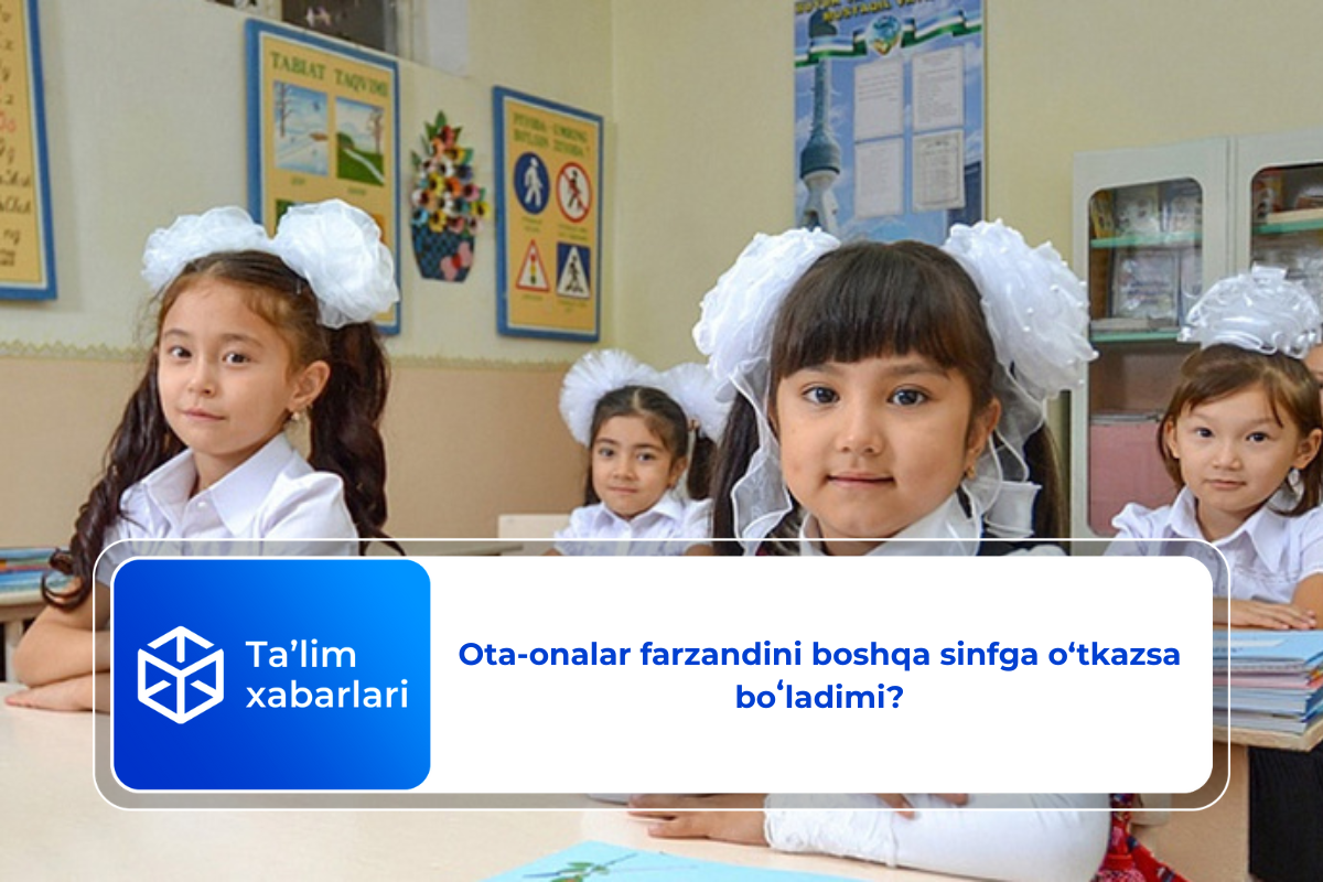 Ota-onalar farzandini boshqa sinfga o‘tkazsa boʻladimi?