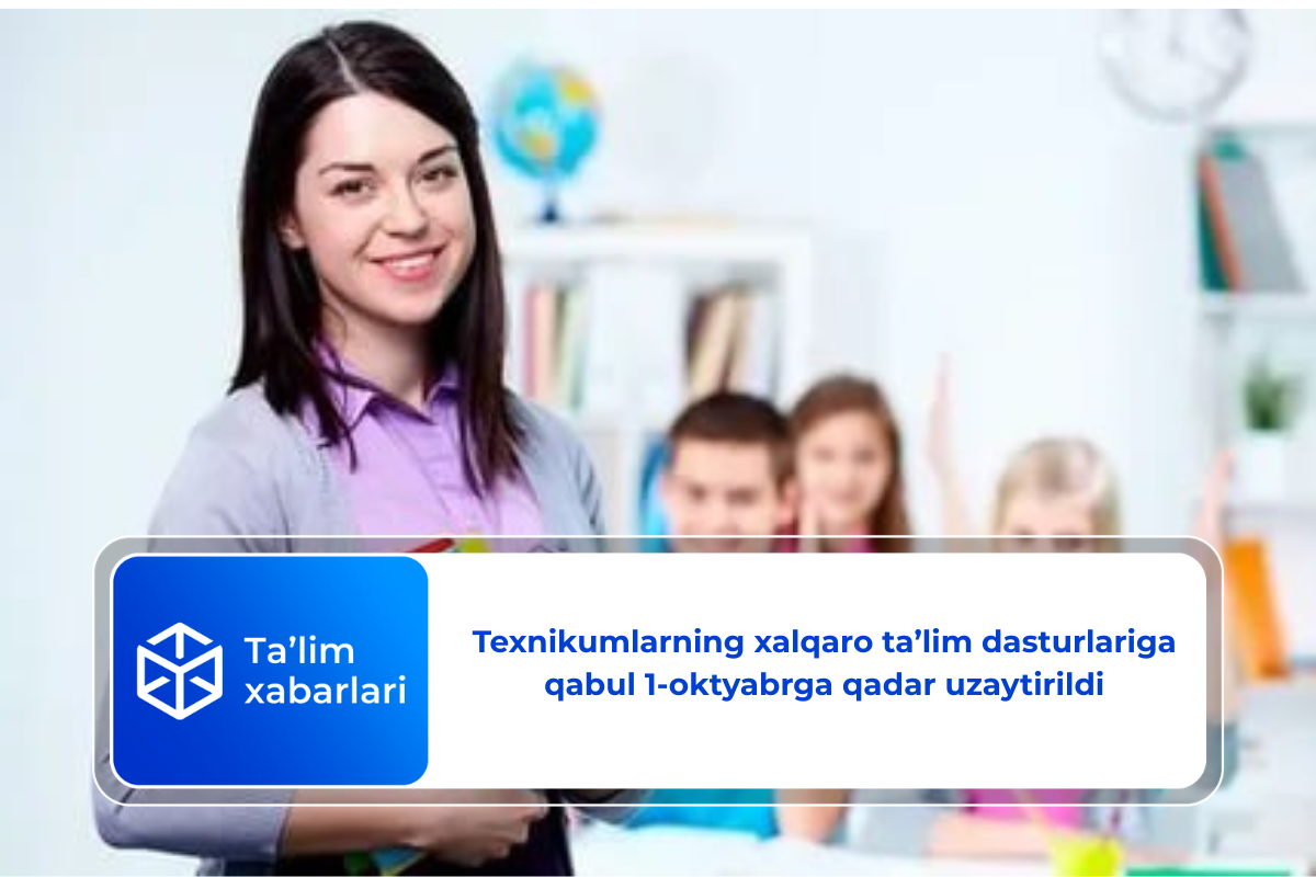 Texnikumlarning xalqaro ta’lim dasturlariga qabul 1-oktyabrga qadar uzaytirildi