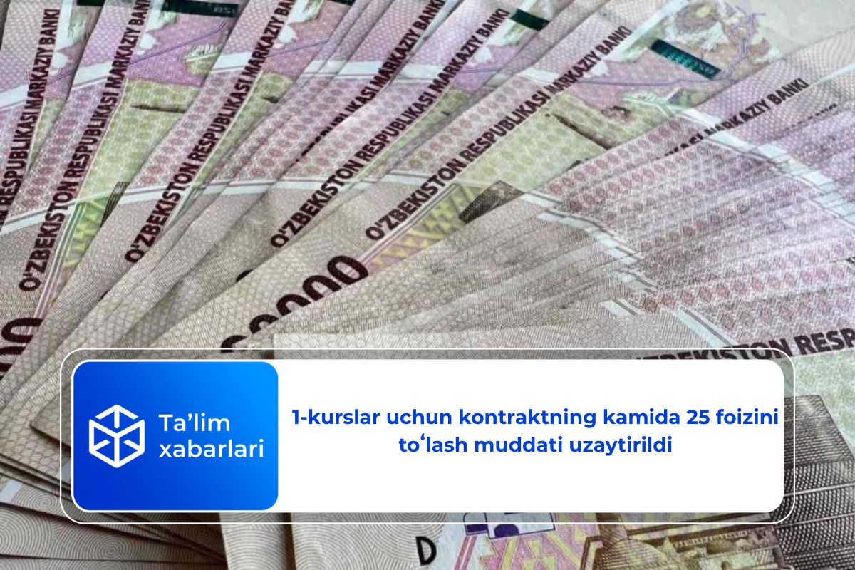1-kurslar uchun kontraktning kamida 25 foizini toʻlash muddati uzaytirildi