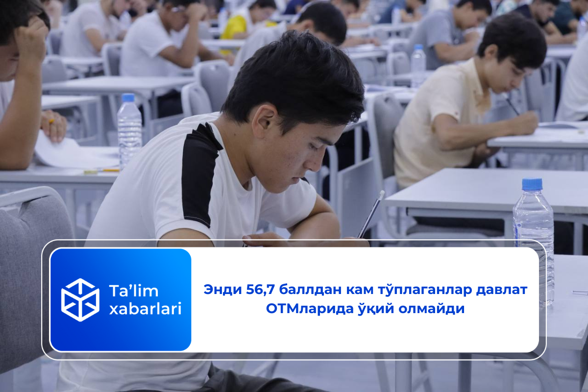 Энди 56,7 баллдан кам тўплаганлар давлат ОТМларида ўқий олмайди