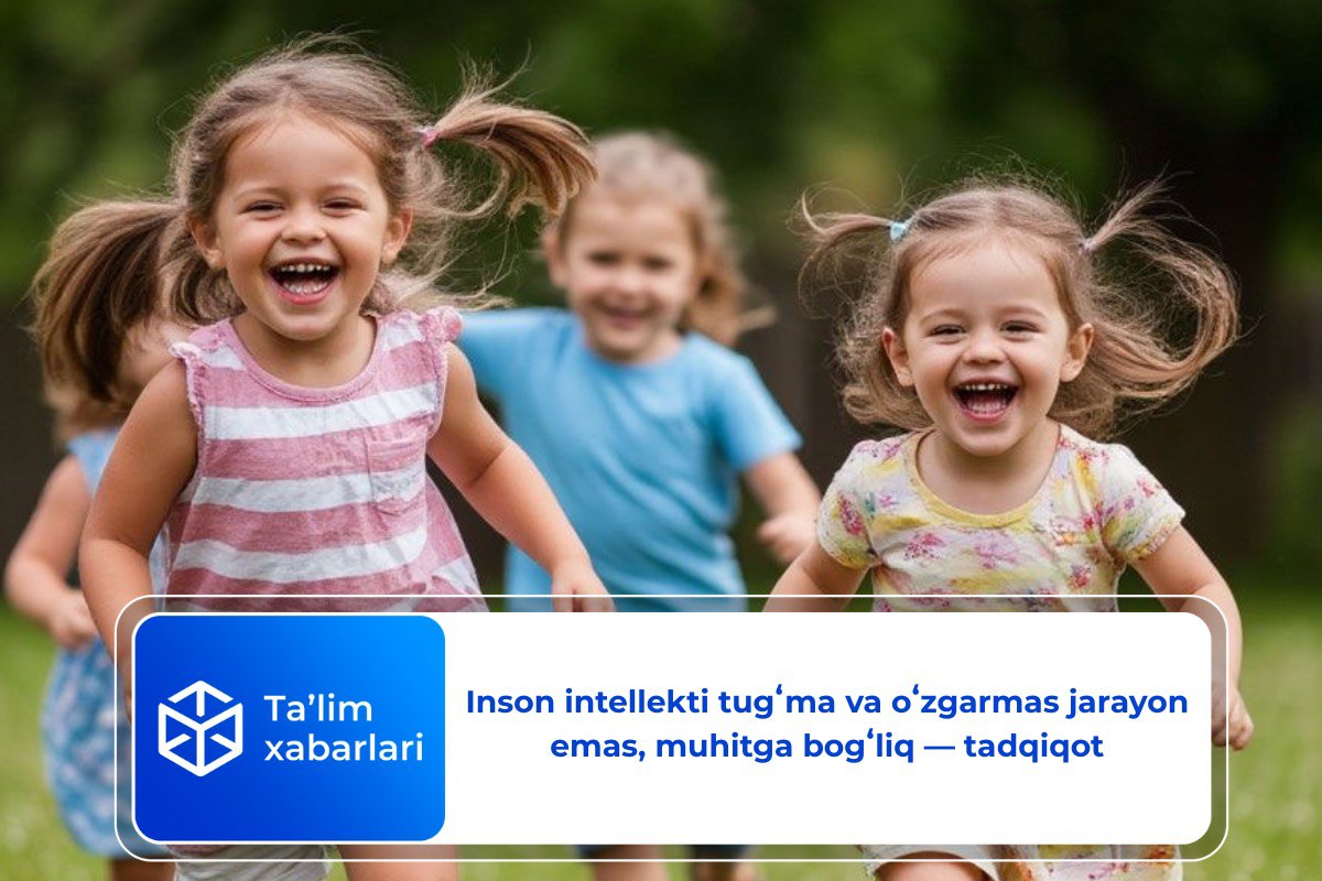Inson intellekti tugʻma va oʻzgarmas jarayon emas, muhitga bogʻliq — tadqiqot