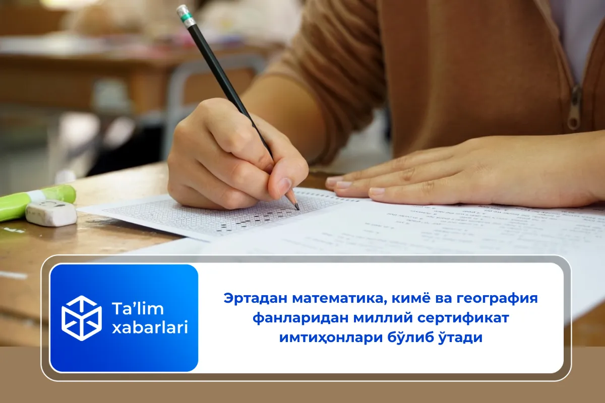 Эртадан математика, кимё ва география фанларидан миллий сертификат имтиҳонлари бўлиб ўтади