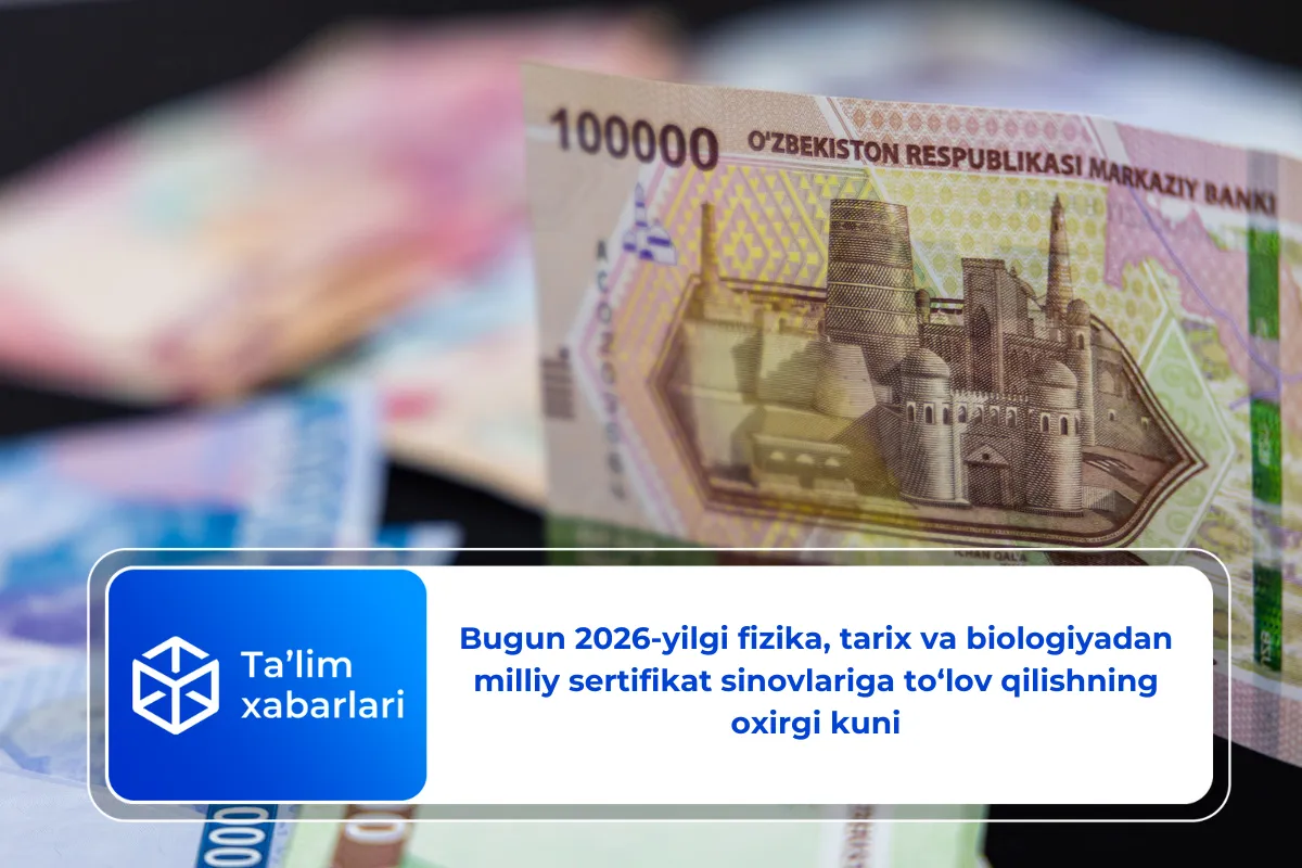 Bugun 2026-yilgi fizika, tarix va biologiyadan milliy sertifikat sinovlariga to‘lov qilishning oxirgi kuni