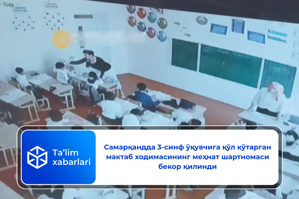 Самарқандда 3-синф ўқувчига қўл кўтарган мактаб ходимасининг меҳнат шартномаси бекор қилинди
