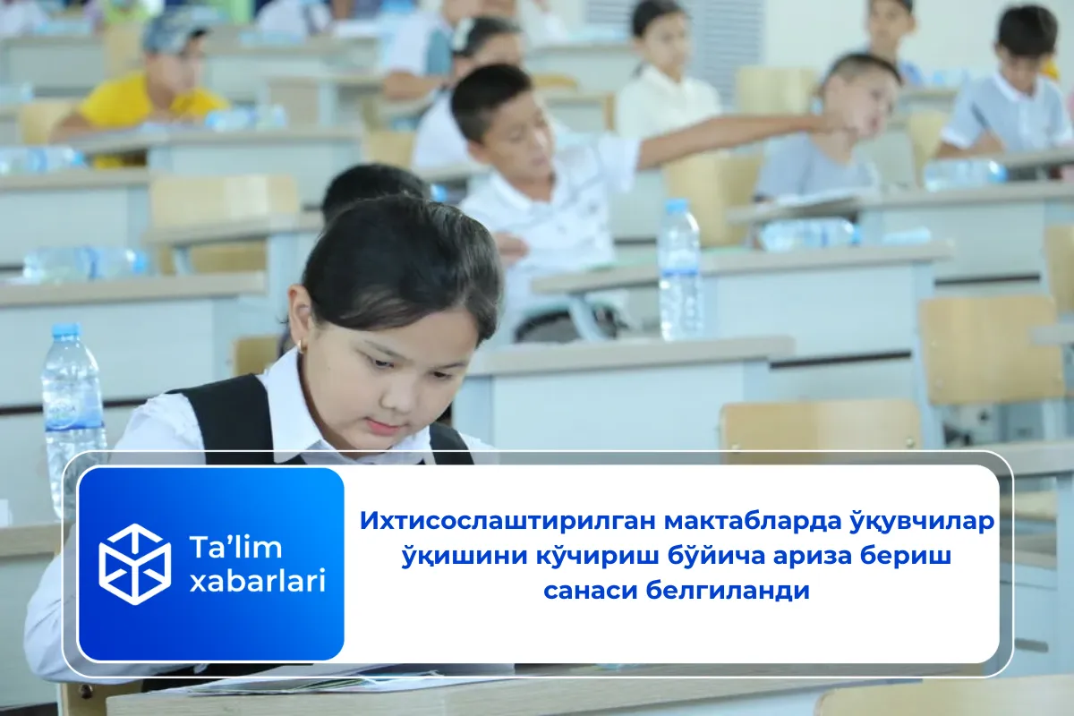 Ихтисослаштирилган мактабларда ўқувчилар ўқишини кўчириш бўйича ариза бериш санаси белгиланди