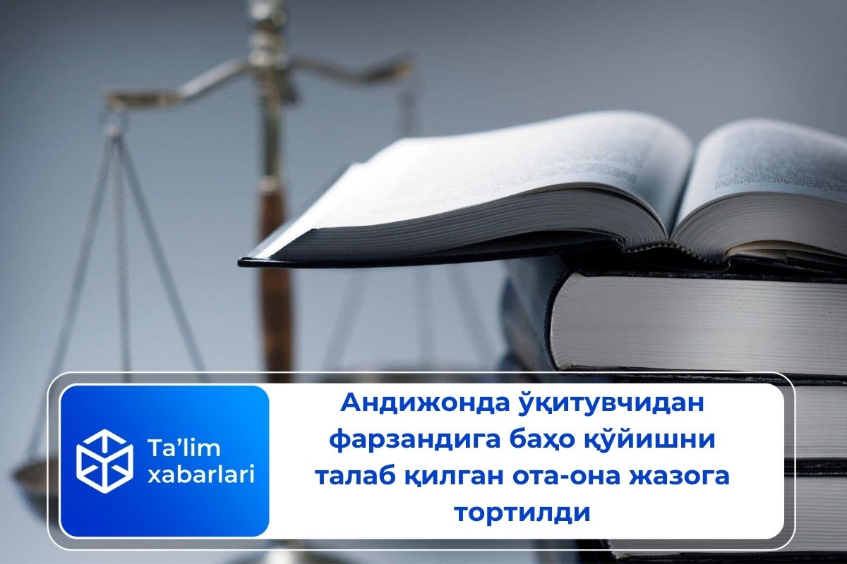 Андижонда ўқитувчидан фарзандига баҳо қўйишни талаб қилган ота-она жазога тортилди