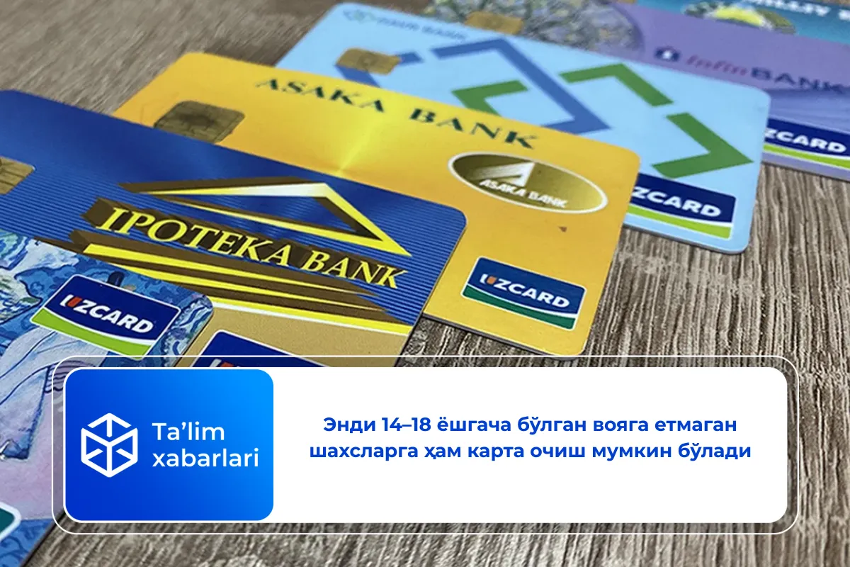 Энди 14–18 ёшгача бўлган вояга етмаган шахсларга ҳам карта очиш мумкин бўлади