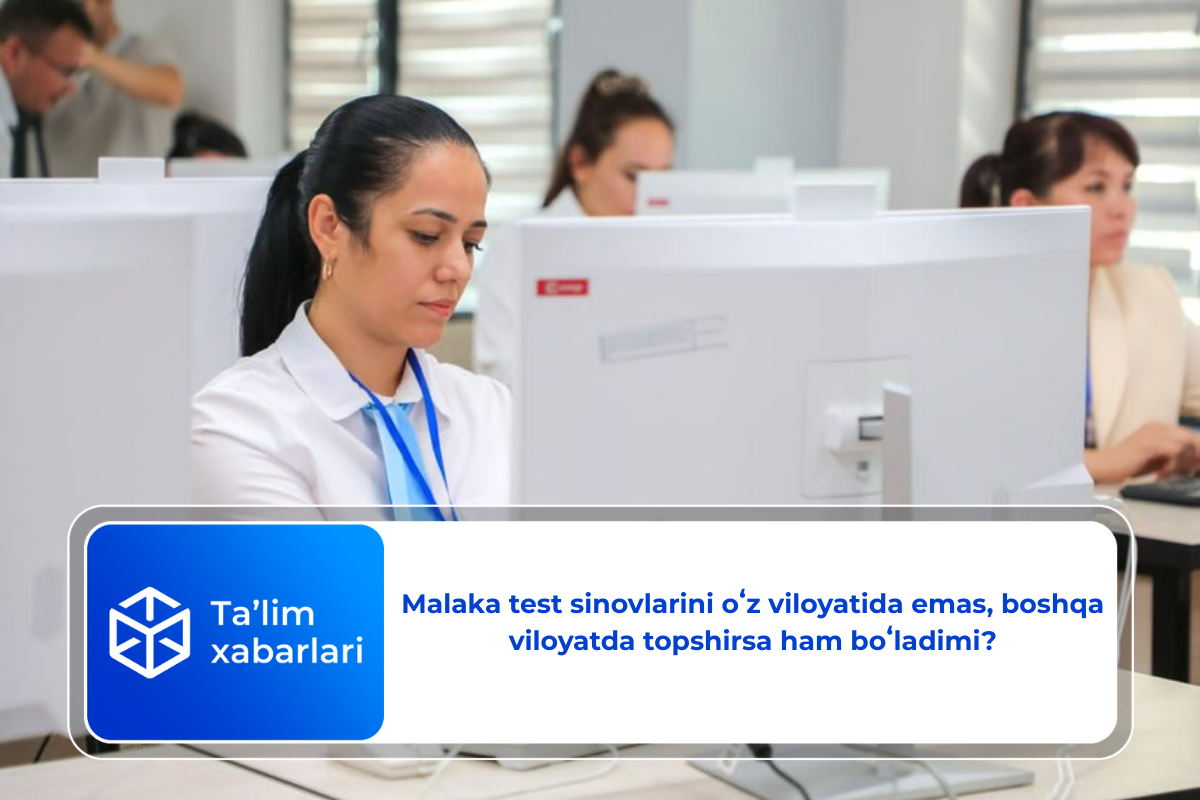 Malaka test sinovlarini oʻz viloyatida emas, boshqa viloyatda topshirsa ham boʻladimi?