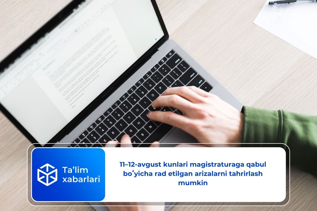 11–12-avgust kunlari magistraturaga qabul boʻyicha rad etilgan arizalarni tahrirlash mumkin