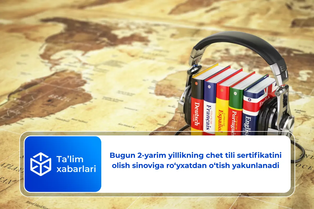 Bugun 2-yarim yillikning chet tili sertifikatini olish sinoviga ro‘yxatdan o‘tish yakunlanadi