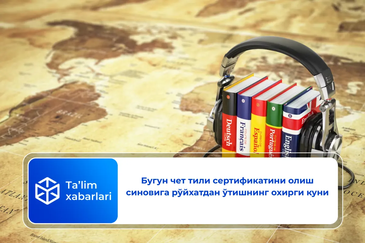Бугун чет тили сертификатини олиш синовига рўйхатдан ўтишнинг охирги куни