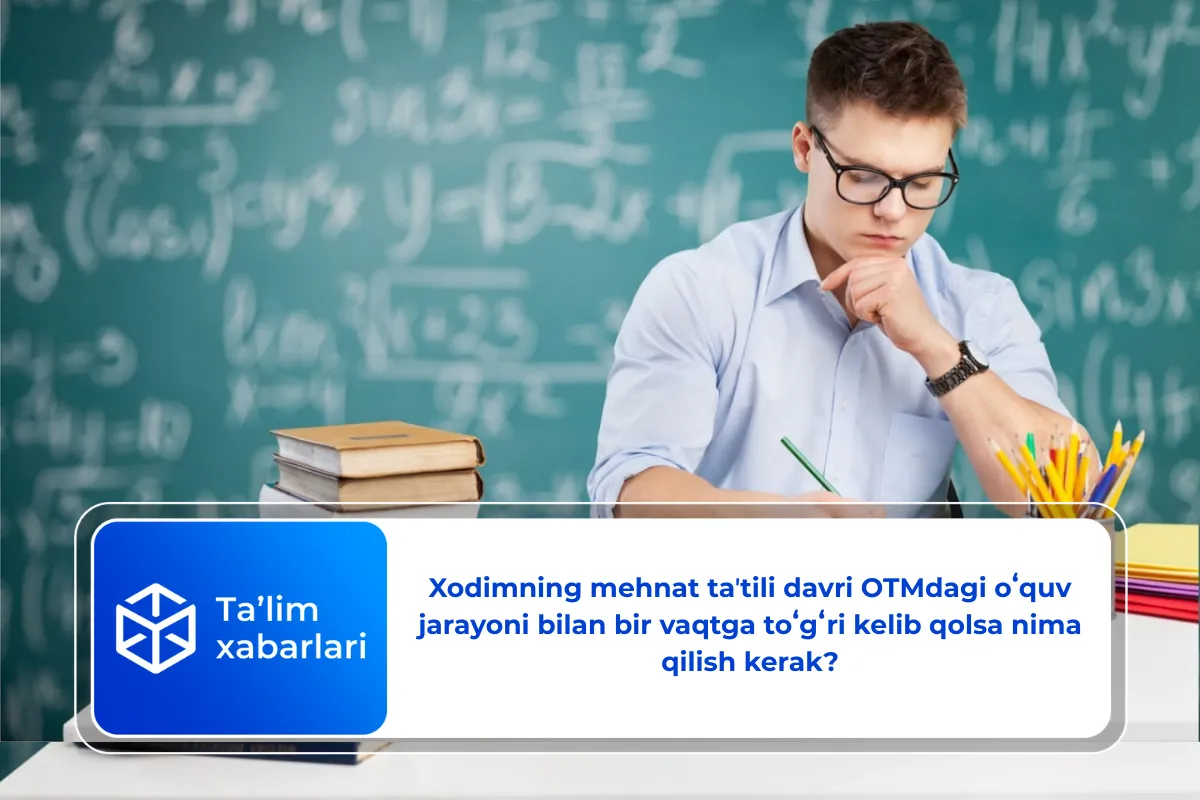 Xodimning mehnat taʼtili davri OTMdagi oʻquv jarayoni bilan bir vaqtga toʻgʻri kelib qolsa nima qilish kerak?