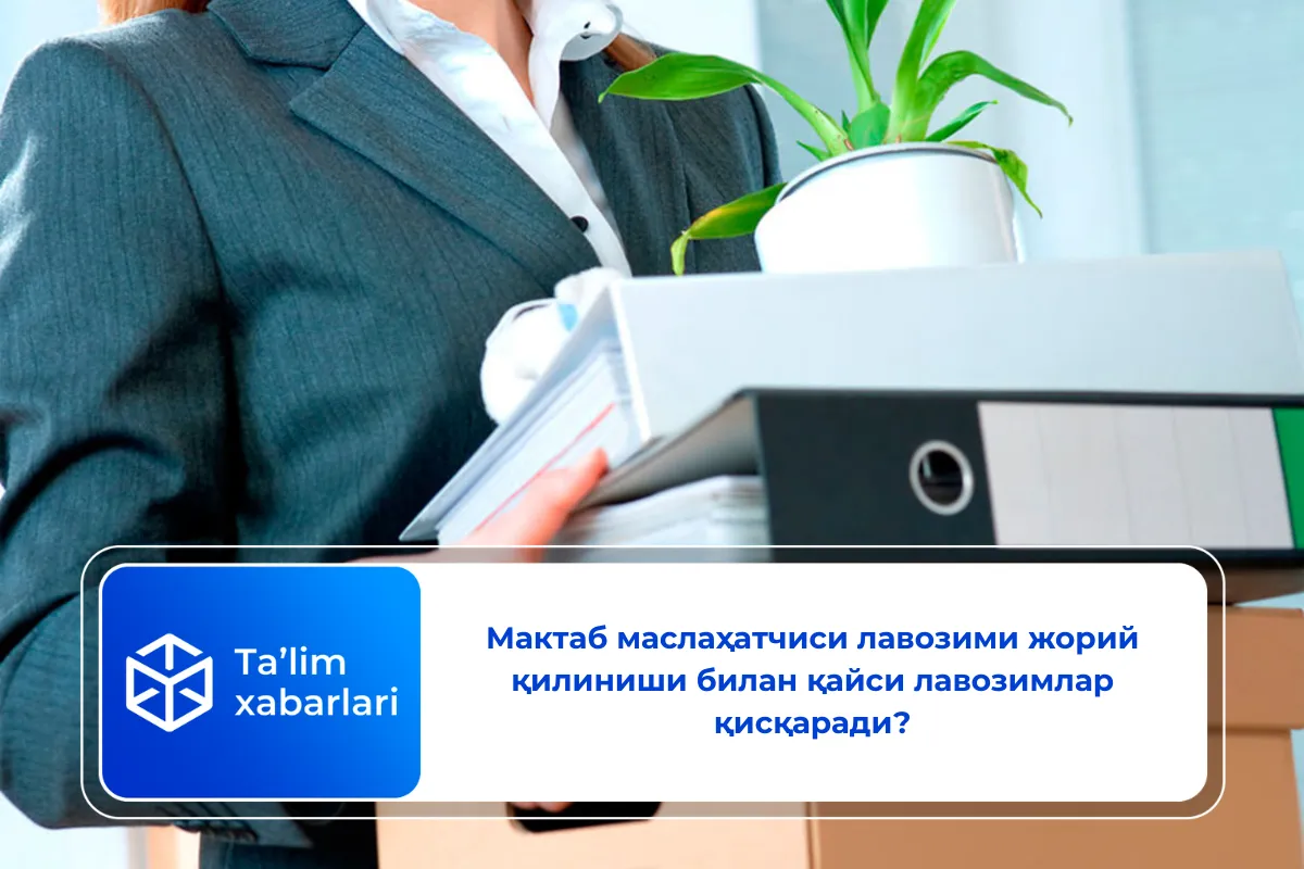 Мактаб маслаҳатчиси лавозими жорий қилиниши билан қайси лавозимлар қисқаради?