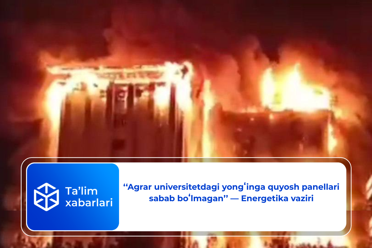 ‘‘Agrar universitetdagi yongʻinga quyosh panellari sabab boʻlmagan’’ — Energetika vaziri