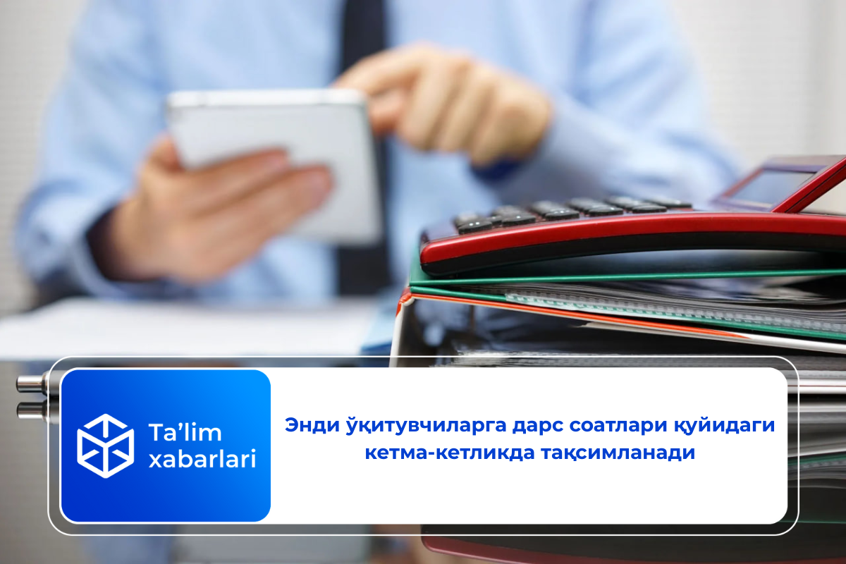 Энди ўқитувчиларга дарс соатлари қуйидаги кетма-кетликда тақсимланади