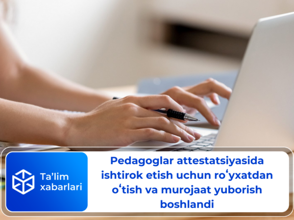 Pedagoglar attestatsiyasida ishtirok etish uchun roʻyxatdan oʻtish va murojaat yuborish boshlandi