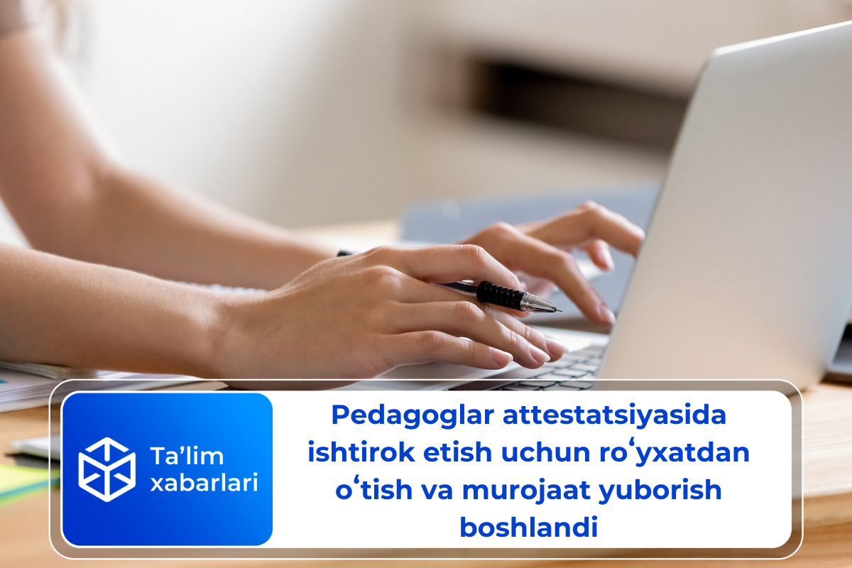 Pedagoglar attestatsiyasida ishtirok etish uchun roʻyxatdan oʻtish va murojaat yuborish boshlandi