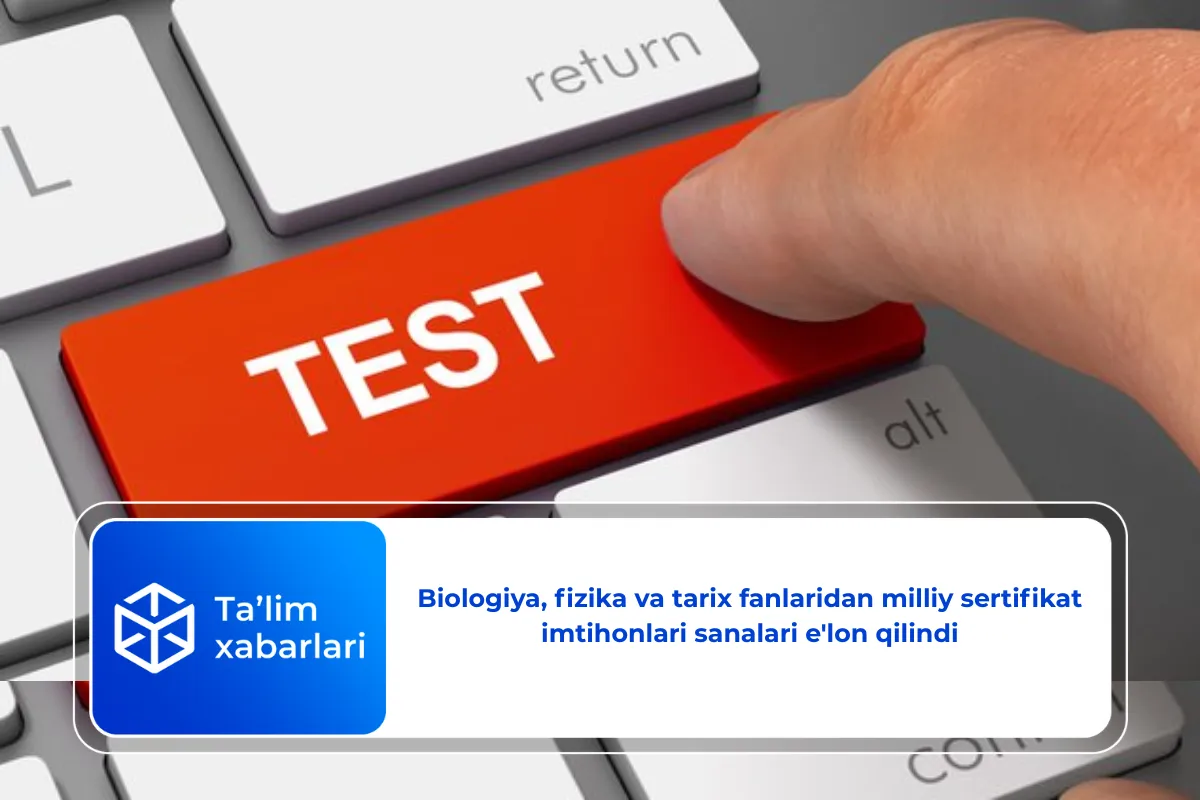Biologiya, fizika va tarix fanlaridan milliy sertifikat imtihonlari sanalari e’lon qilindi