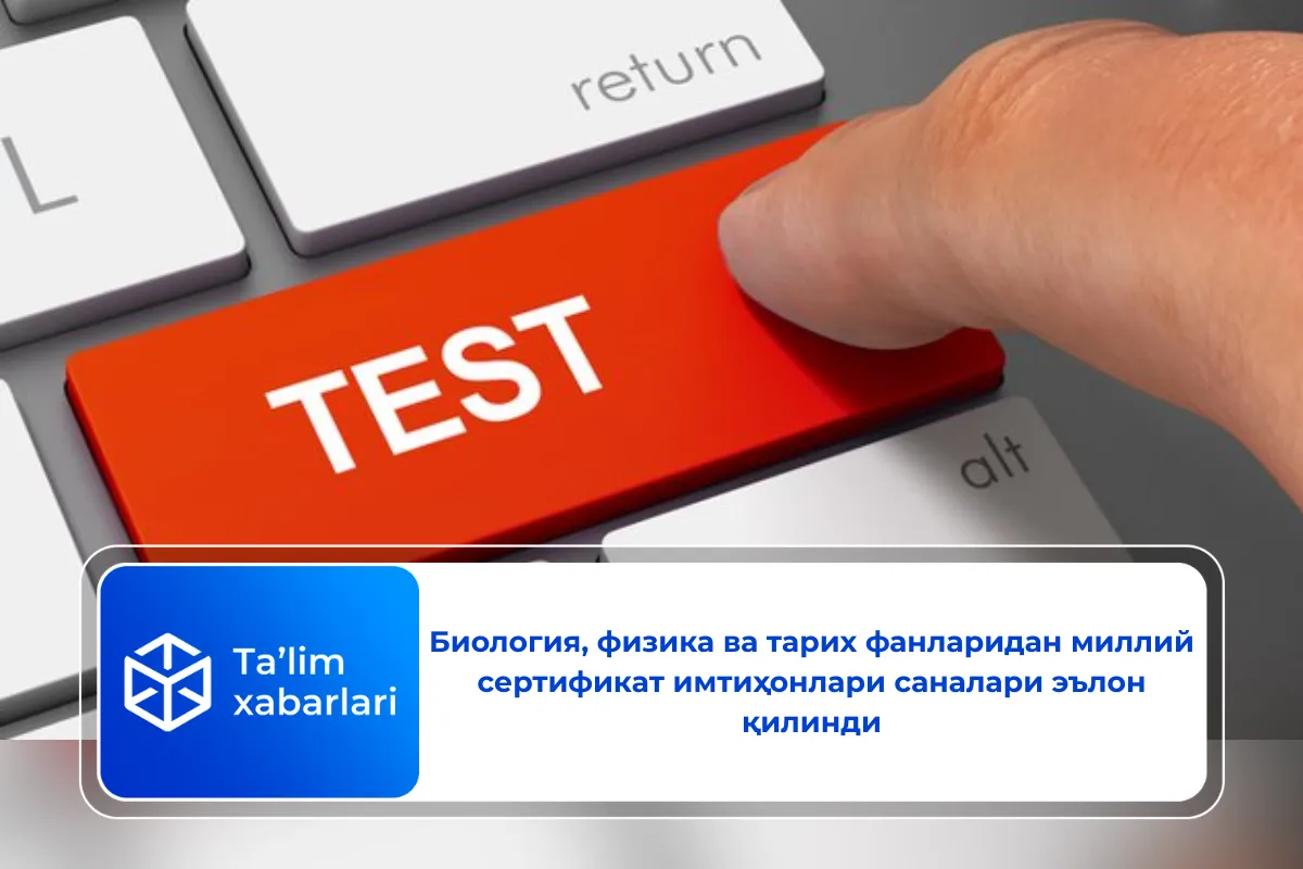Биология, физика ва тарих фанларидан миллий сертификат имтиҳонлари саналари эълон қилинди