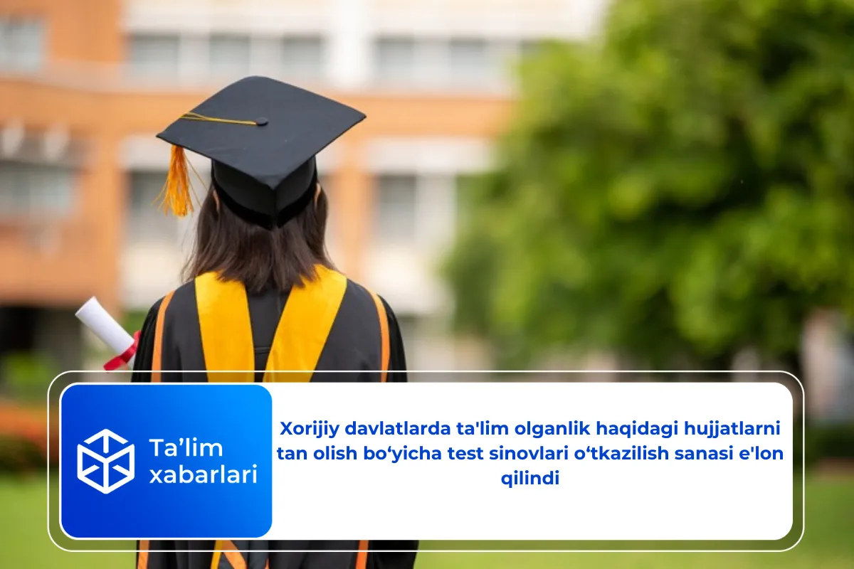 Xorijiy davlatlarda ta’lim olganlik haqidagi hujjatlarni tan olish bo‘yicha test sinovlari o‘tkazilish sanasi e’lon qilindi