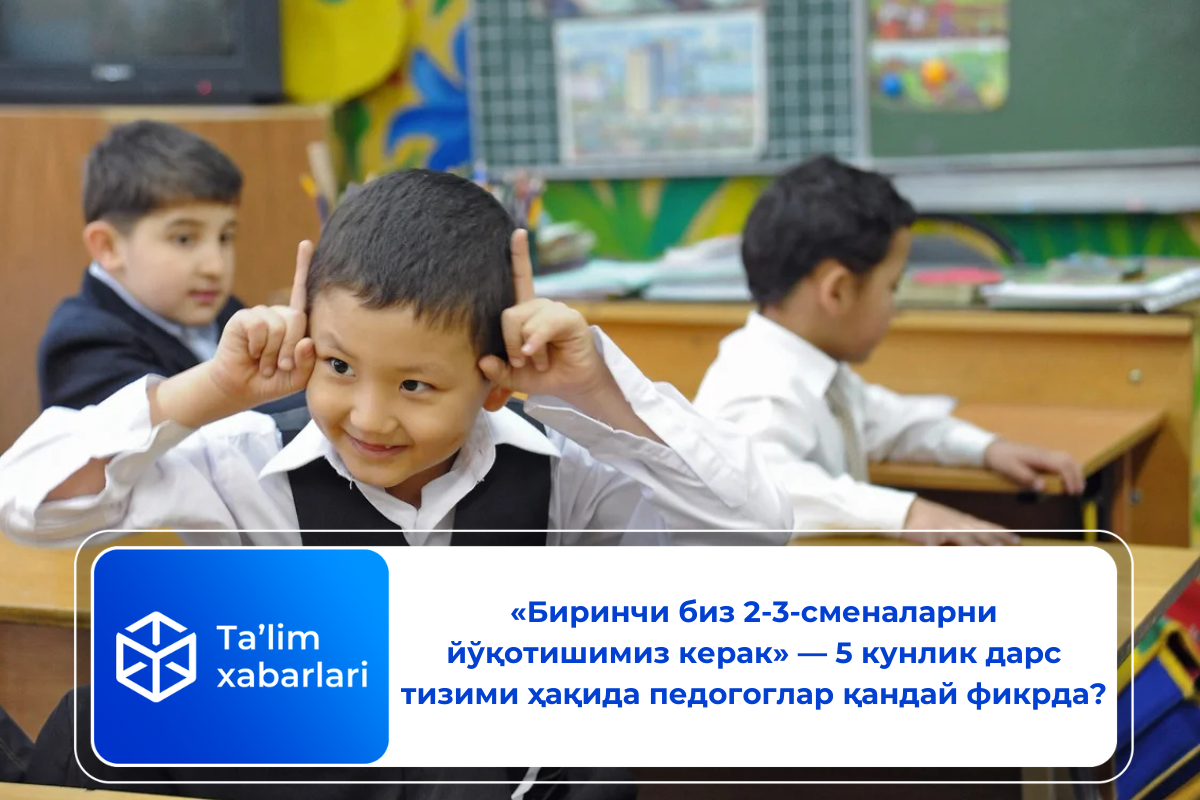 «Биринчи биз 2-3-сменаларни йўқотишимиз керак» — 5 кунлик дарс тизими ҳақида педогоглар қандай фикрда?