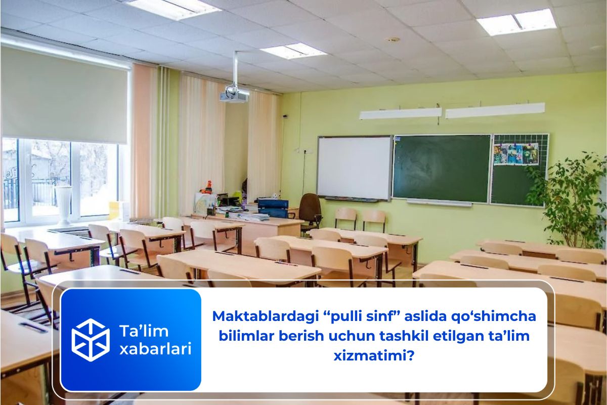 Maktablardagi ‘‘pulli sinf’’ aslida qo‘shimcha bilimlar berish uchun tashkil etilgan ta’lim xizmatimi?