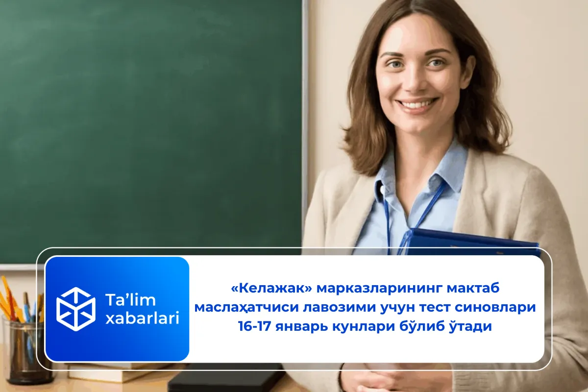 «Келажак» марказларининг мактаб маслаҳатчиси лавозими учун тест синовлари 16-17 январь кунлари бўлиб ўтади