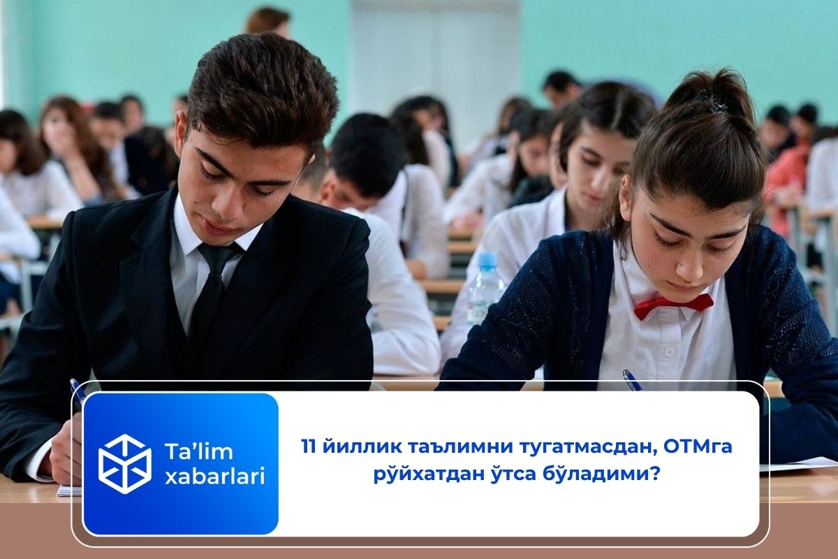 11 йиллик таълимни тугатмасдан, ОТМга рўйхатдан ўтса бўладими?