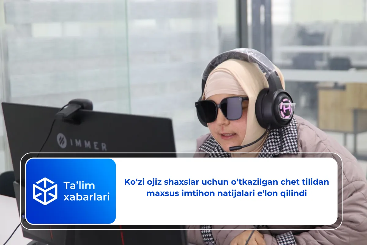 Ko‘zi ojiz shaxslar uchun o‘tkazilgan chet tilidan maxsus imtihon natijalari e’lon qilindi