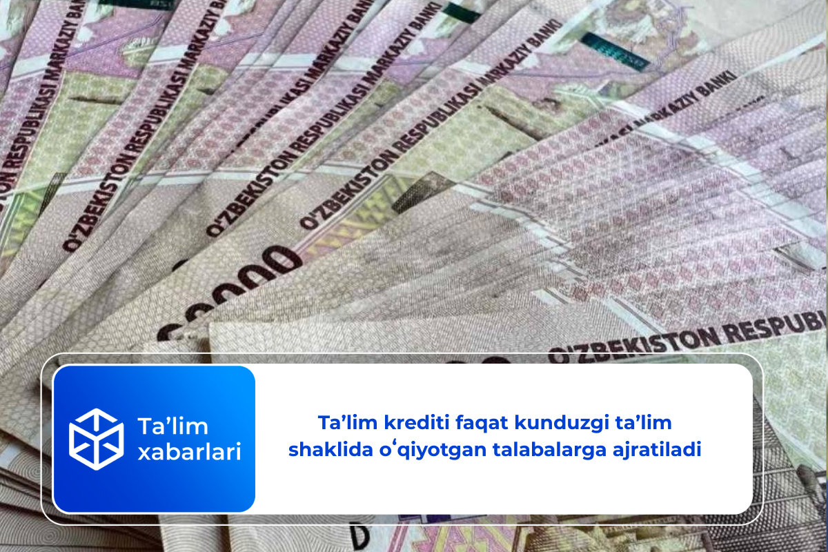 Taʼlim krediti faqat kunduzgi taʼlim shaklida oʻqiyotgan talabalarga ajratiladi