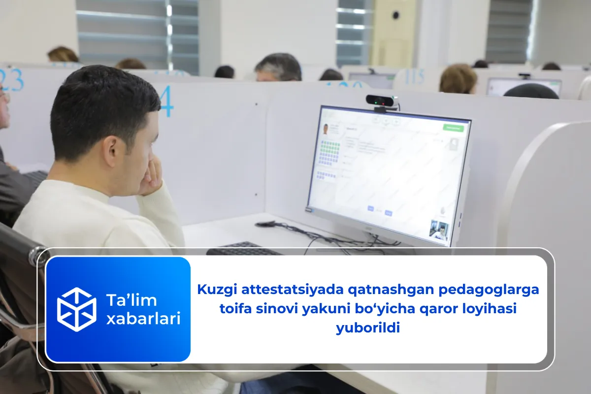 Kuzgi attestatsiyada qatnashgan pedagoglarga toifa sinovi yakuni bo‘yicha qaror loyihasi yuborildi