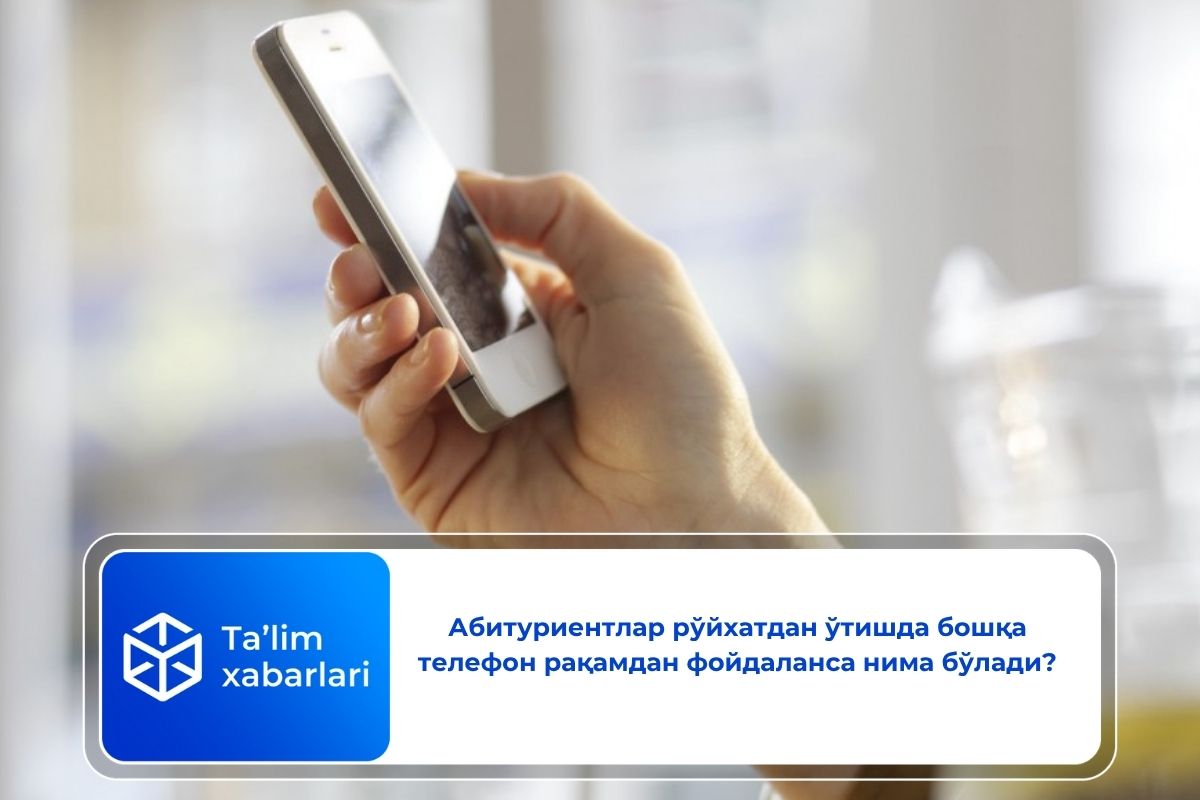 Абитуриентлар рўйхатдан ўтишда бошқа телефон рақамдан фойдаланса нима бўлади?