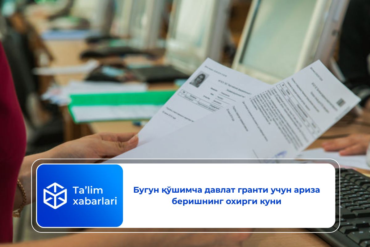 Бугун қўшимча давлат гранти учун ариза беришнинг охирги куни