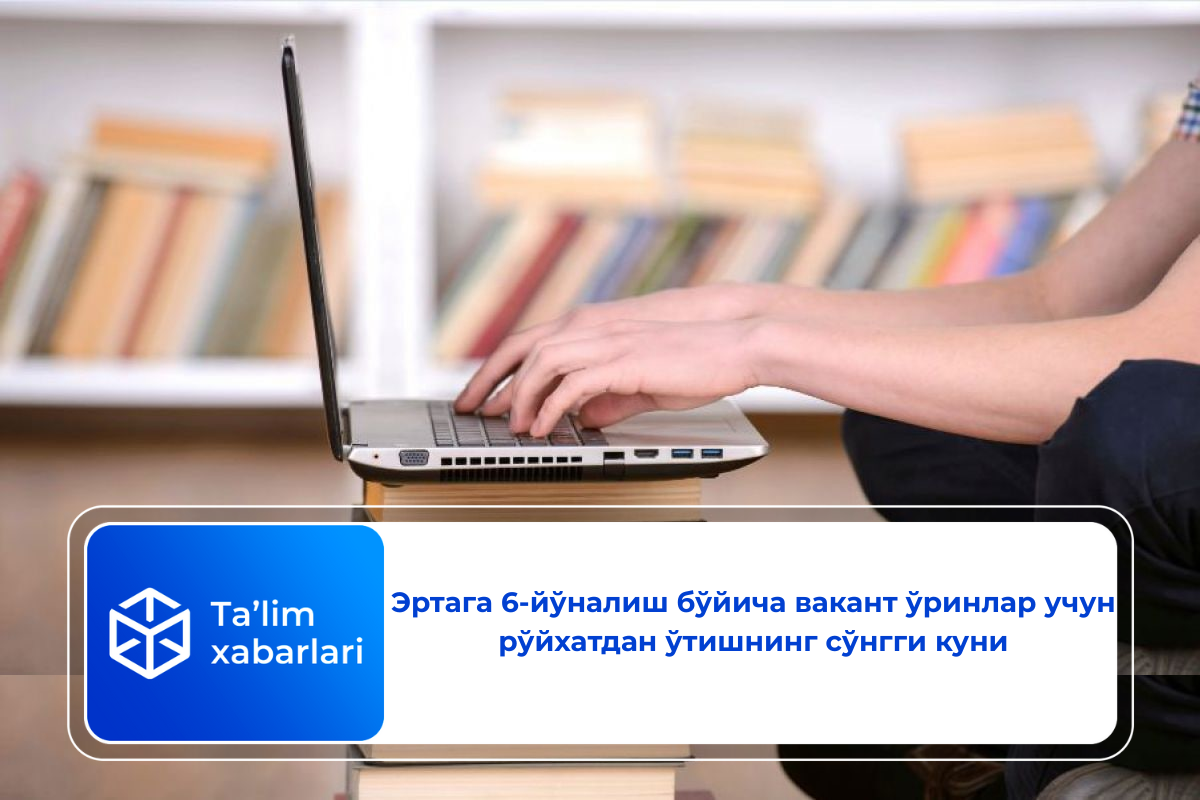 Эртага 6-йўналиш бўйича вакант ўринлар учун рўйхатдан ўтишнинг сўнгги куни