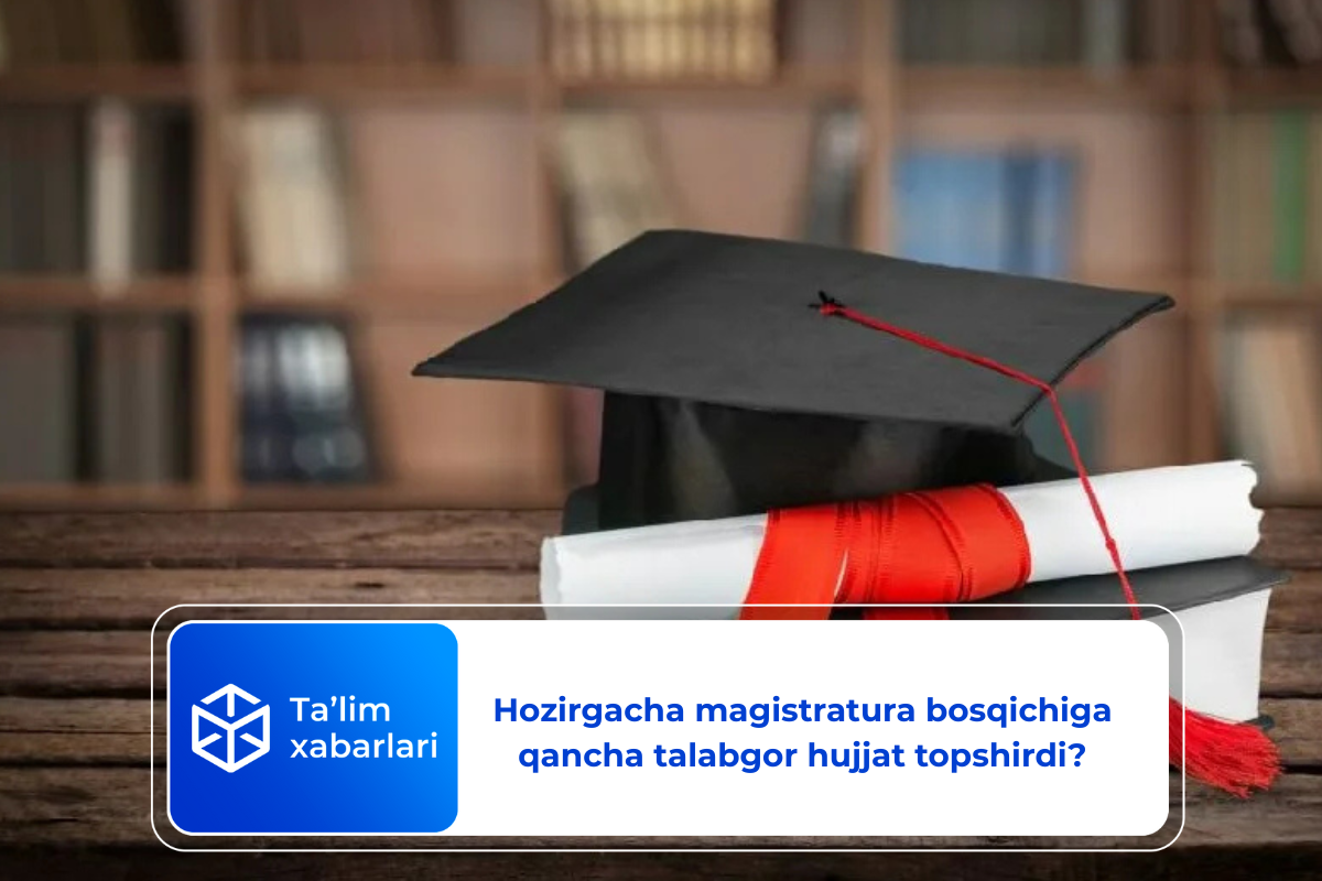 Hozirgacha magistratura bosqichiga qancha talabgor hujjat topshirdi?