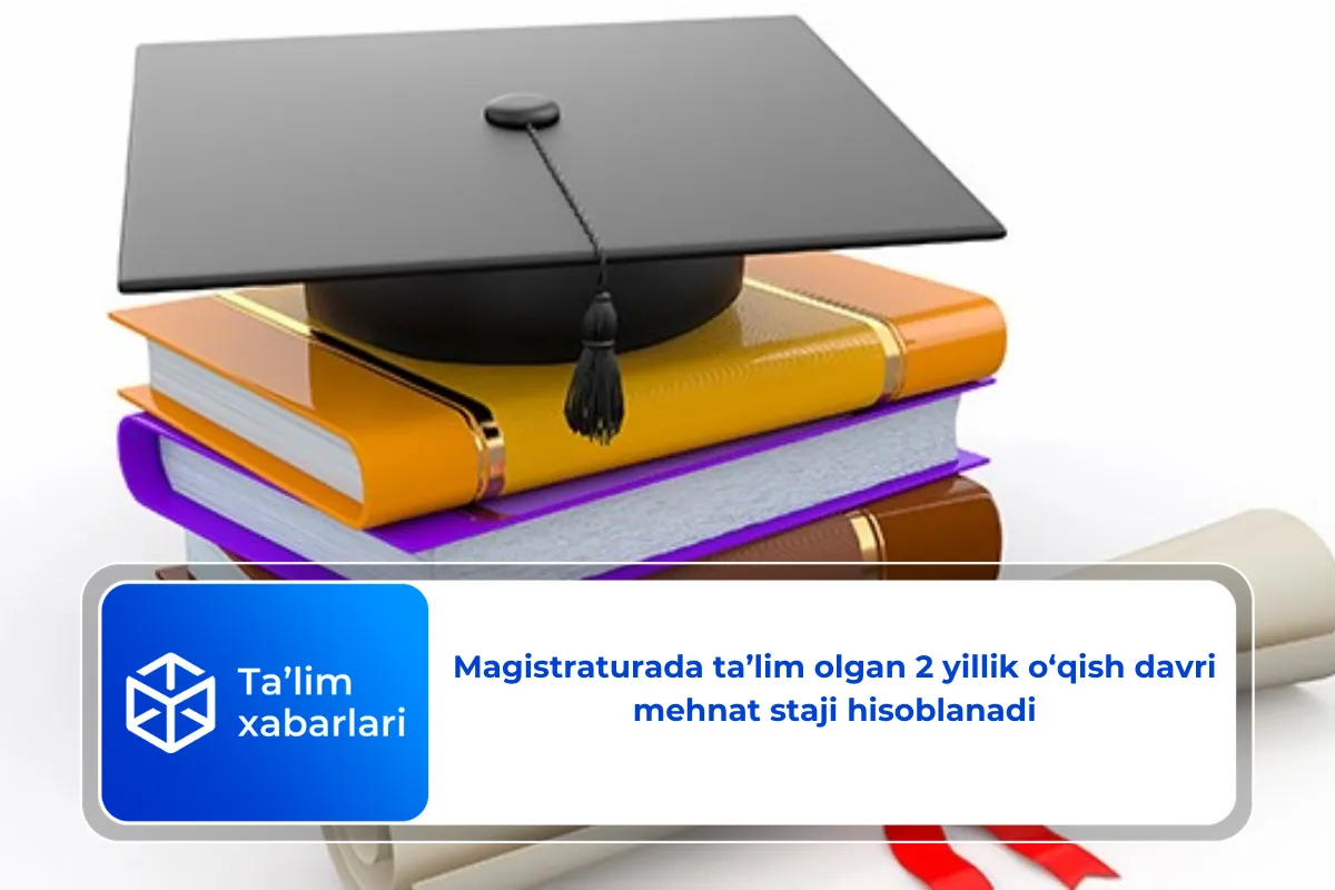 Magistraturada ta’lim olgan 2 yillik o‘qish davri mehnat staji hisoblanadi