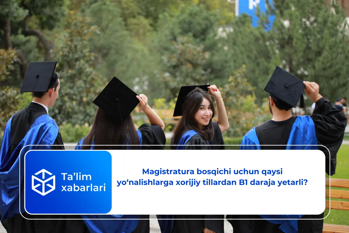 Magistratura bosqichi uchun qaysi yo‘nalishlarga xorijiy tillardan B1 daraja yetarli?