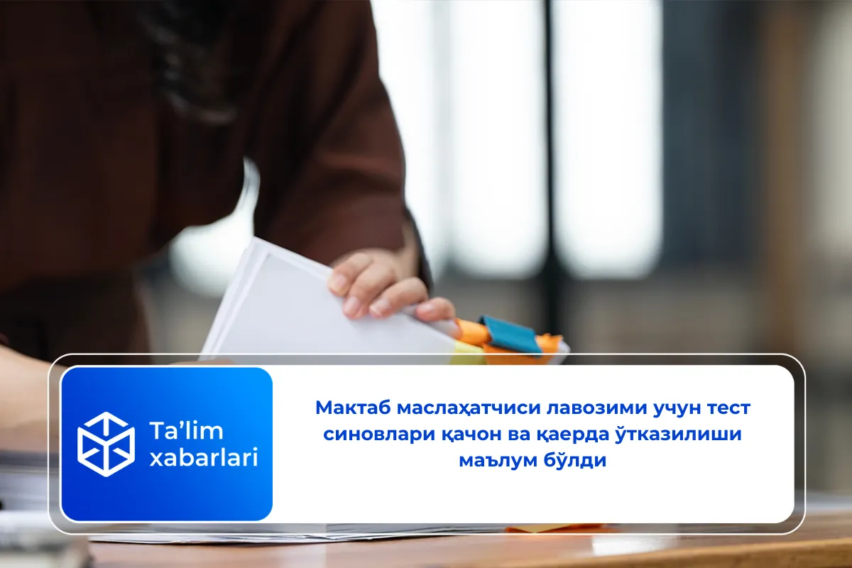 Мактаб маслаҳатчиси лавозими учун тест синовлари қачон ва қаерда ўтказилиши маълум бўлди