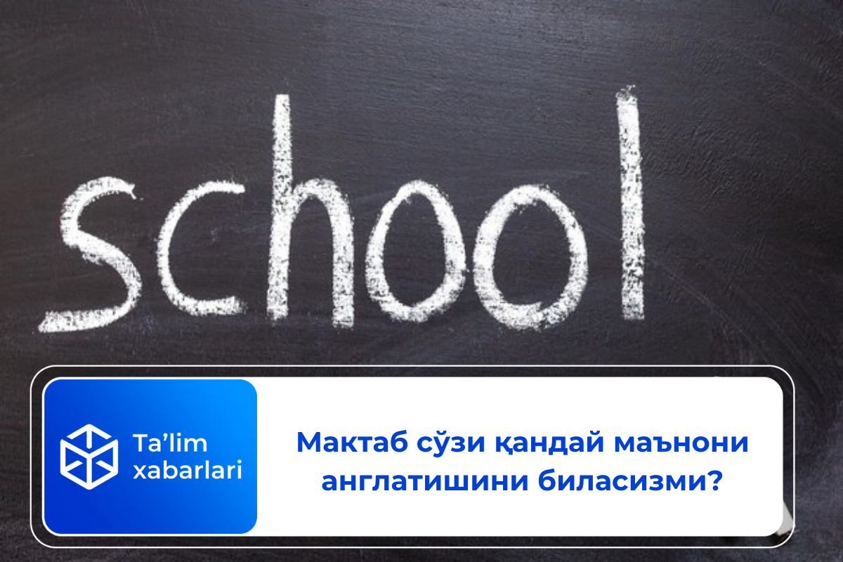 Мактаб сўзи қандай маънони англатишини биласизми?