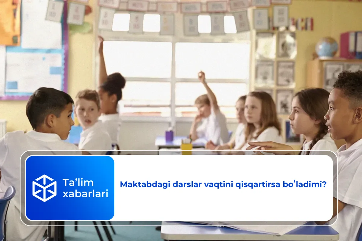 Maktabdagi darslar vaqtini qisqartirsa boʻladimi?